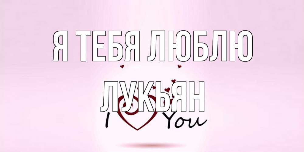 Открытка на каждый день с именем, Лукьян Я тебя люблю сердце Прикольная открытка с пожеланием онлайн скачать бесплатно 
