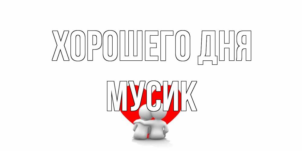 Открытка на каждый день с именем, мусик Хорошего дня Сердце Прикольная открытка с пожеланием онлайн скачать бесплатно 