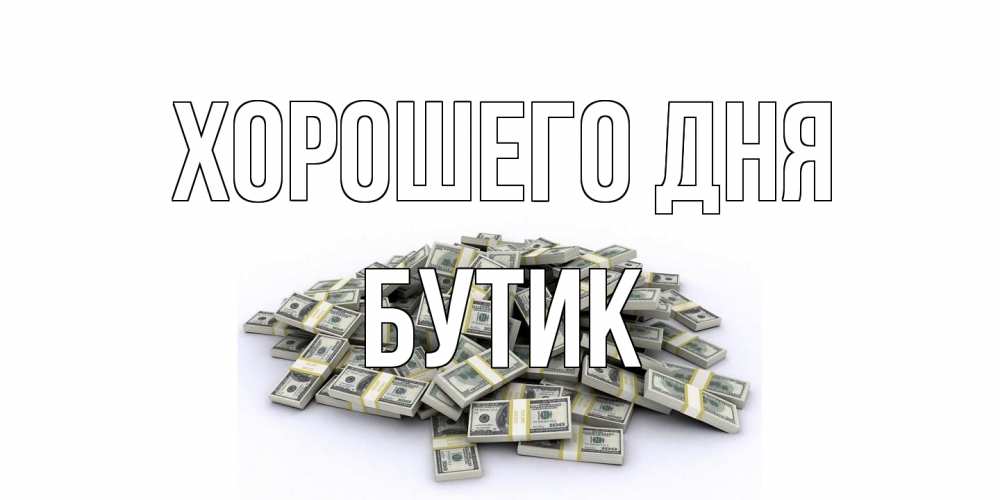 Открытка на каждый день с именем, Бутик Хорошего дня гора долларов Прикольная открытка с пожеланием онлайн скачать бесплатно 