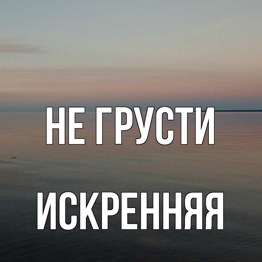 Открытка на каждый день с именем, Искренняя Не грусти водная гладь Прикольная открытка с пожеланием онлайн скачать бесплатно 