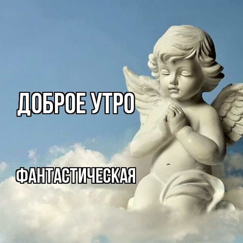 Открытка на каждый день с именем, Фантастическая Доброе утро скульптура ангела сидящего на облаке Прикольная открытка с пожеланием онлайн скачать бесплатно 