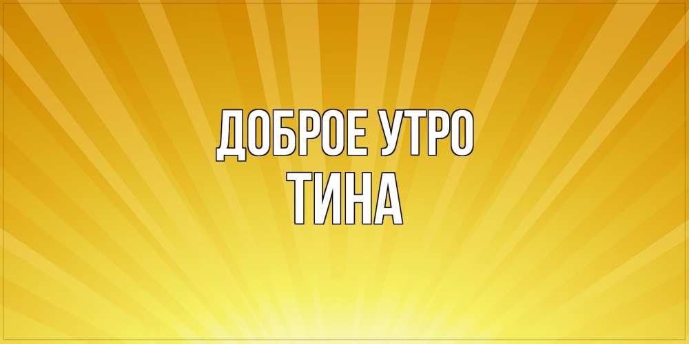 Открытка на каждый день с именем, Тина Доброе утро пожелания доброго утра Прикольная открытка с пожеланием онлайн скачать бесплатно 