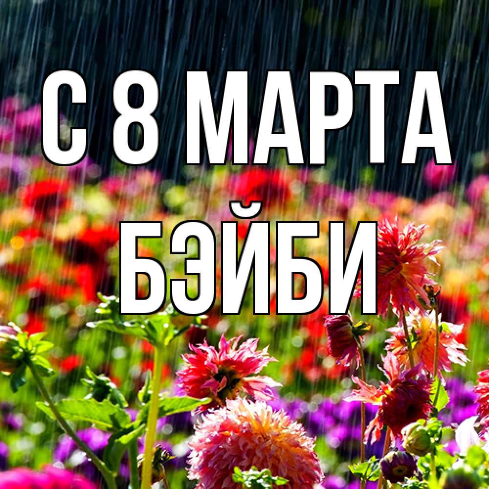 Открытка на каждый день с именем, бэйби C 8 МАРТА цветы под дождиком к международному женскому дню Прикольная открытка с пожеланием онлайн скачать бесплатно 