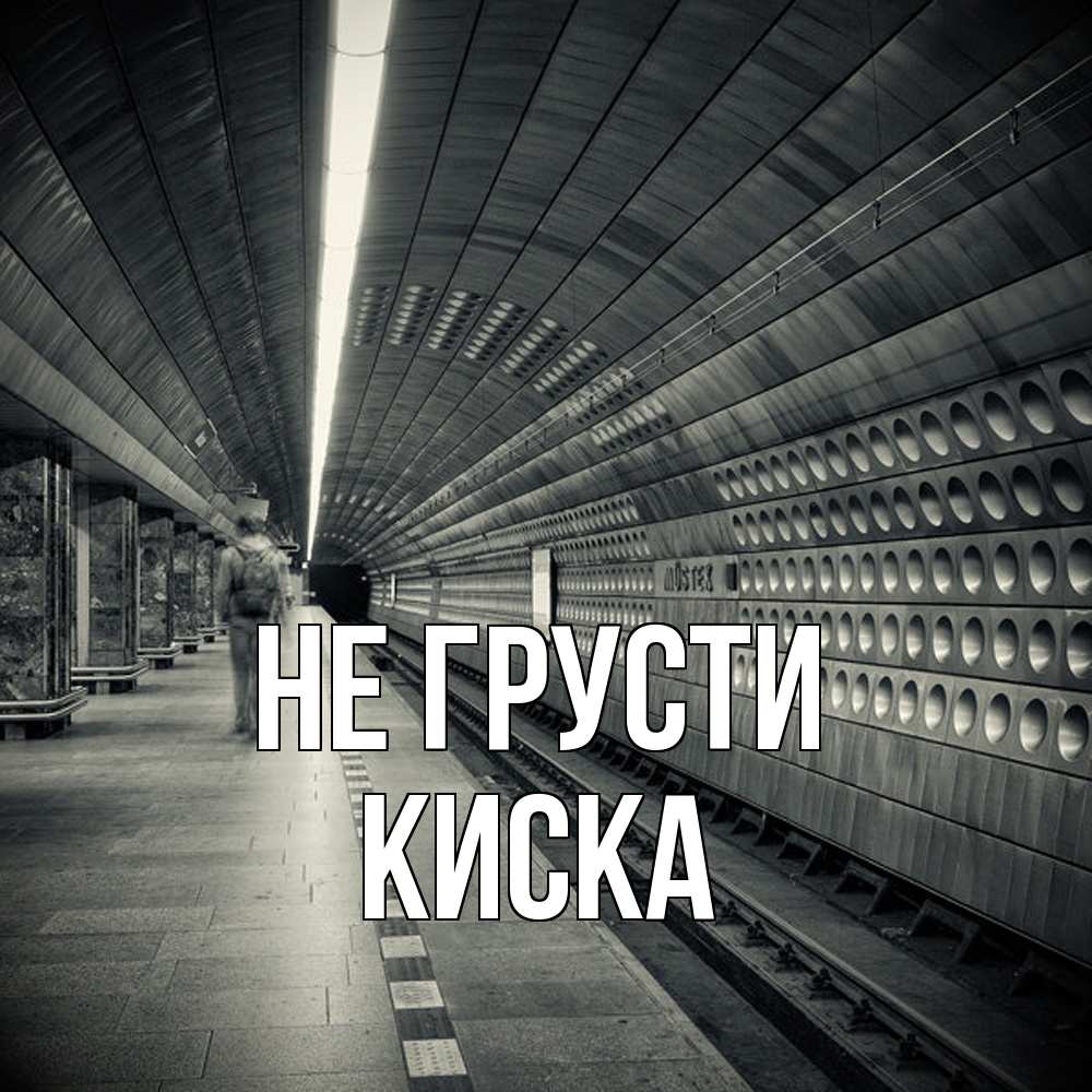 Открытка на каждый день с именем, Киска Не грусти пустая станция метро Прикольная открытка с пожеланием онлайн скачать бесплатно 