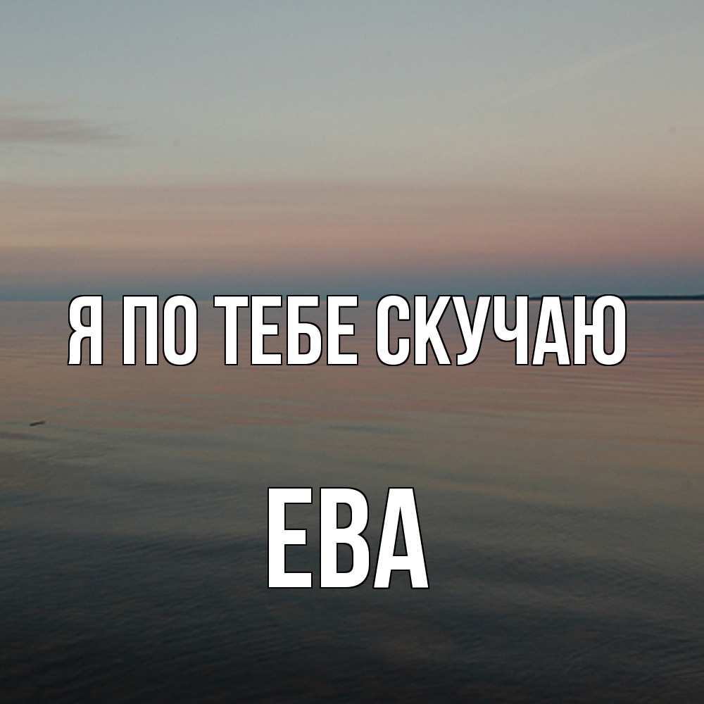 Открытка на каждый день с именем, Ева Я по тебе скучаю пусто Прикольная открытка с пожеланием онлайн скачать бесплатно 