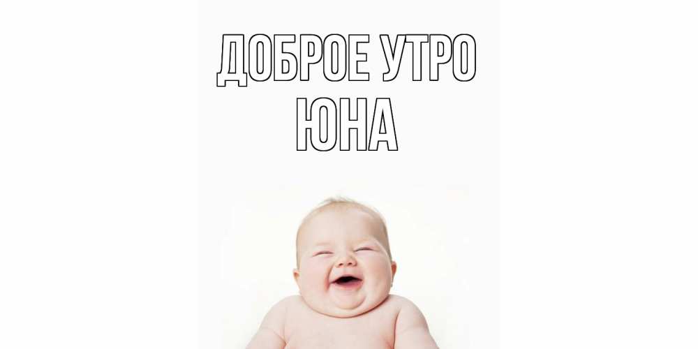 Открытка на каждый день с именем, Юна Доброе утро малыш с улыбкой Прикольная открытка с пожеланием онлайн скачать бесплатно 