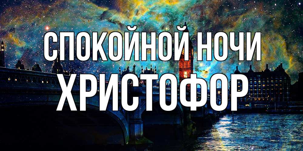 Открытка на каждый день с именем, Христофор Спокойной ночи биг бен Прикольная открытка с пожеланием онлайн скачать бесплатно 