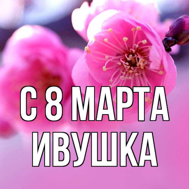 Картинка C 8 МАРТА, Ивушка