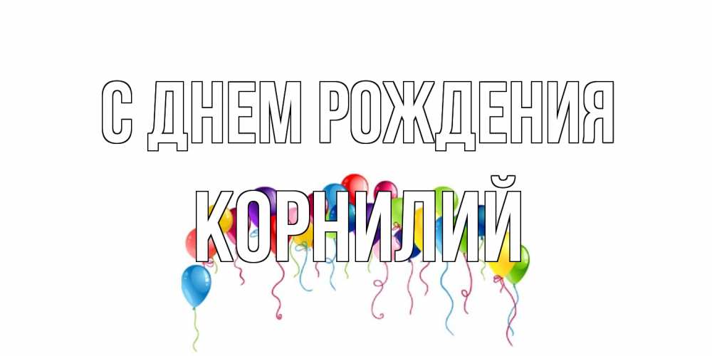 Открытка на каждый день с именем, Корнилий С днем рождения Воздушные шары, ленты Прикольная открытка с пожеланием онлайн скачать бесплатно 