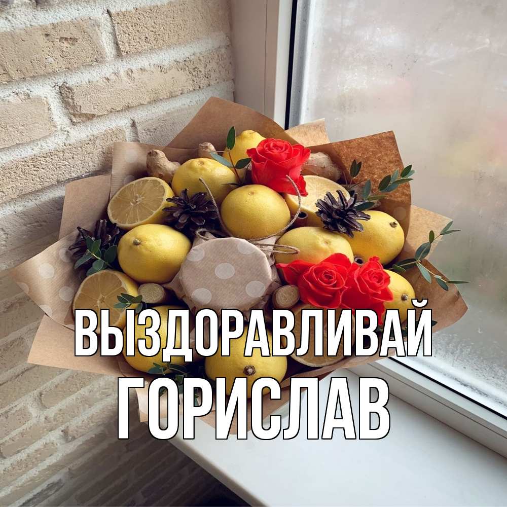 Открытка на каждый день с именем, Горислав Выздоравливай букет в бумаге Прикольная открытка с пожеланием онлайн скачать бесплатно 
