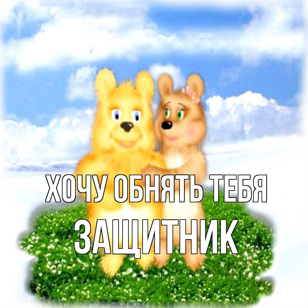 Открытка на каждый день с именем, Защитник Хочу обнять тебя голубое небо и мишуси Прикольная открытка с пожеланием онлайн скачать бесплатно 