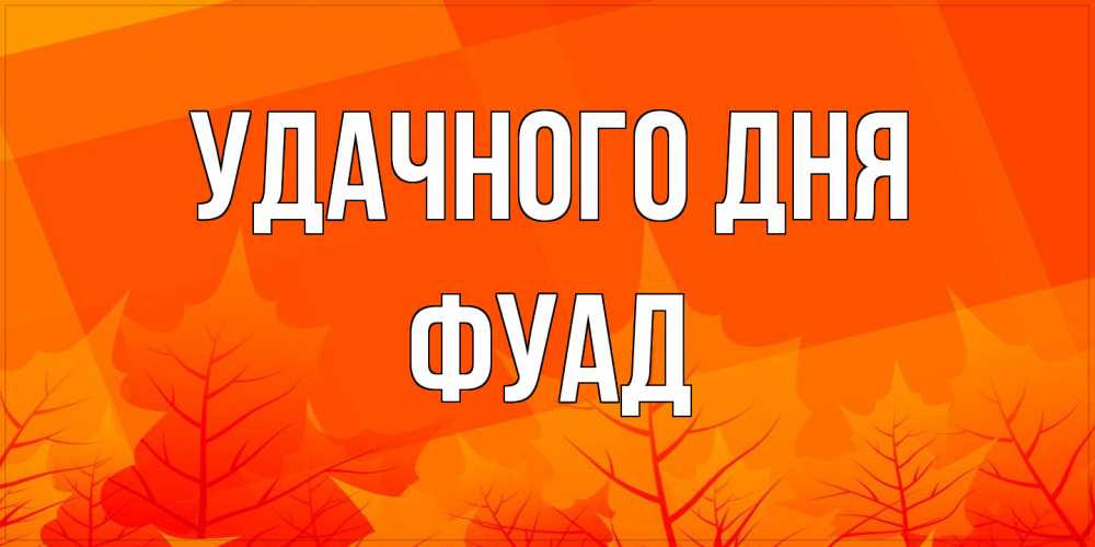 Открытка на каждый день с именем, Фуад Удачного дня осеннее настроение Прикольная открытка с пожеланием онлайн скачать бесплатно 