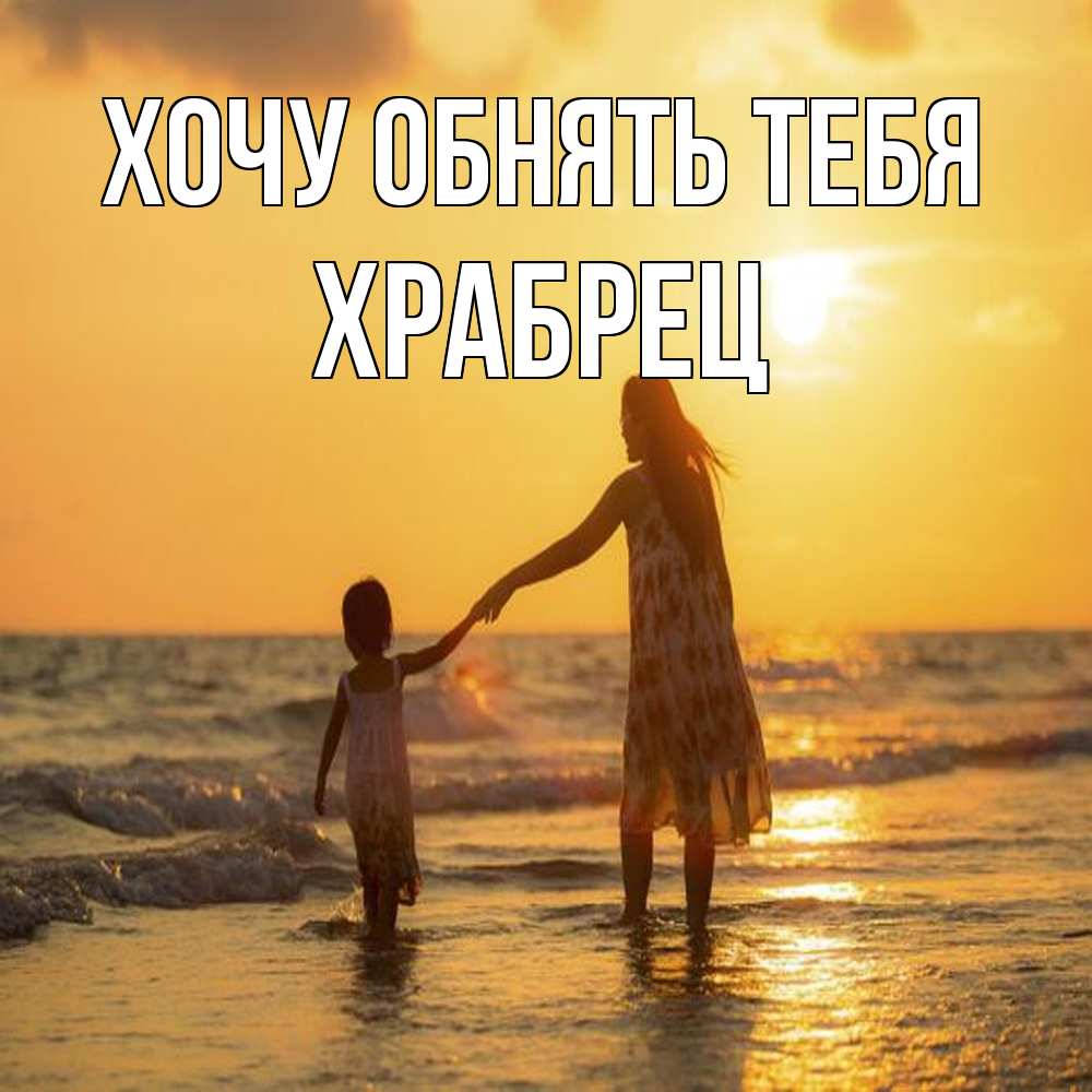 Открытка на каждый день с именем, Храбрец Хочу обнять тебя мама и дочка Прикольная открытка с пожеланием онлайн скачать бесплатно 