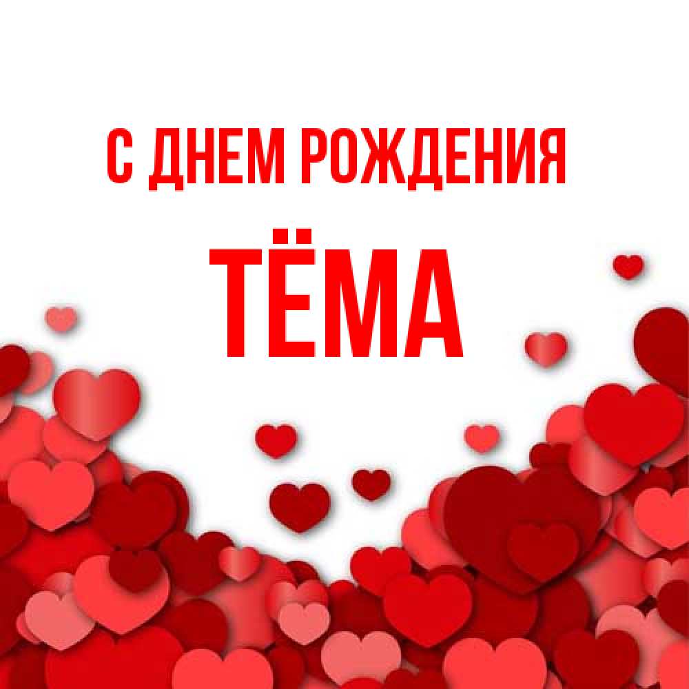 Открытка на каждый день с именем, Тёма С днем рождения много красных сердечек о любви Прикольная открытка с пожеланием онлайн скачать бесплатно 