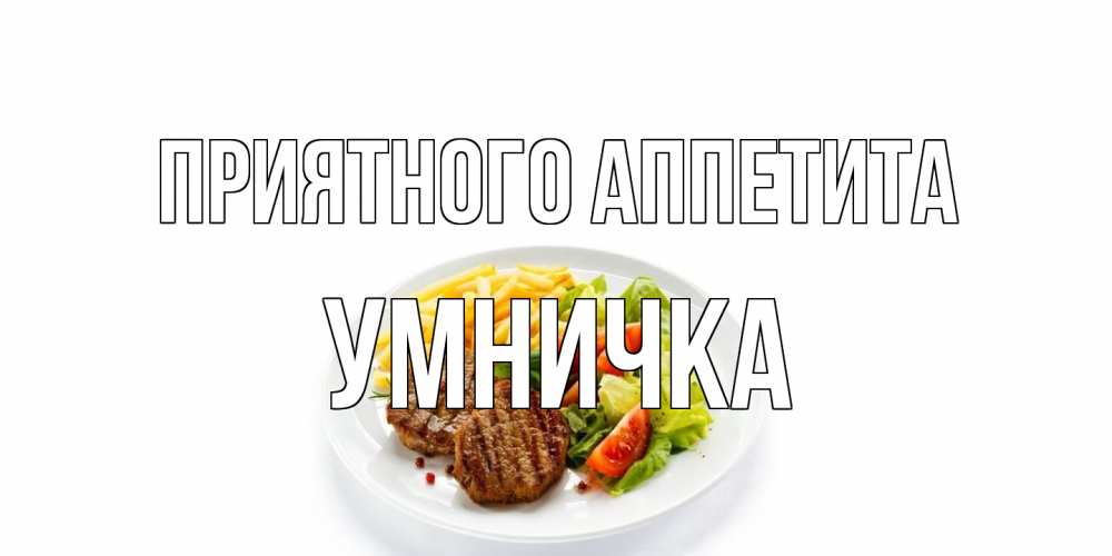Открытка на каждый день с именем, Умничка Приятного аппетита стейк,картошка фри, салат Прикольная открытка с пожеланием онлайн скачать бесплатно 