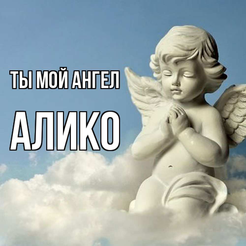 Открытка на каждый день с именем, Алико Ты мой ангел скульптура ангела на небе Прикольная открытка с пожеланием онлайн скачать бесплатно 
