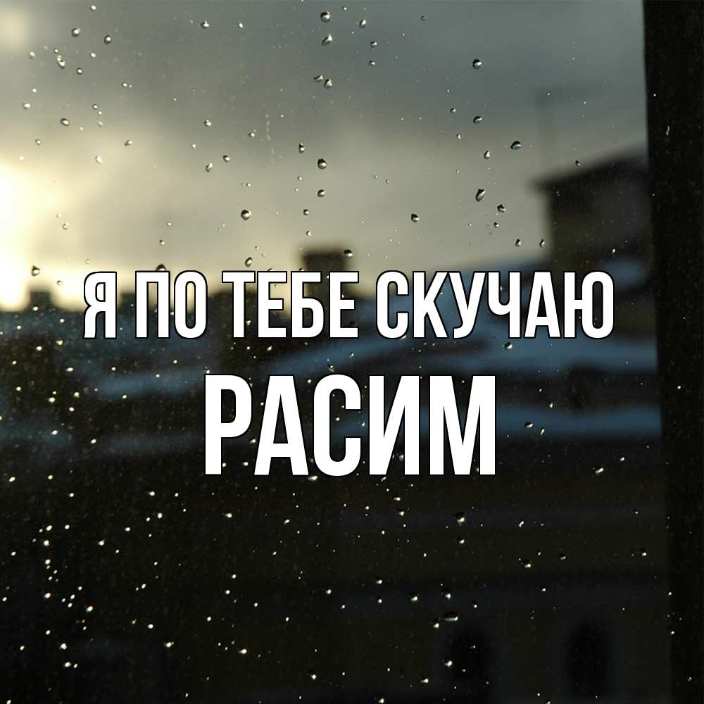 Открытка на каждый день с именем, Расим Я по тебе скучаю капли на стекле Прикольная открытка с пожеланием онлайн скачать бесплатно 
