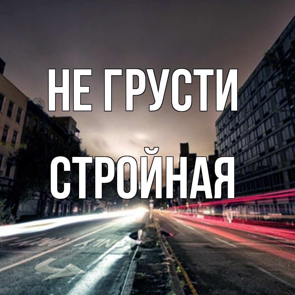 Открытка на каждый день с именем, Стpойная Не грусти съемка ночью Прикольная открытка с пожеланием онлайн скачать бесплатно 