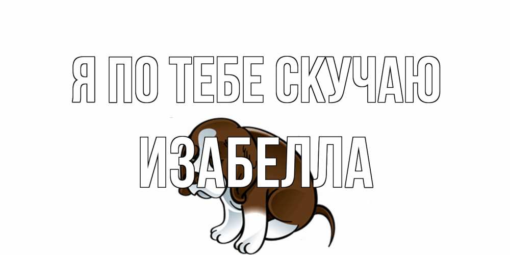 Открытка на каждый день с именем, Изабелла Я по тебе скучаю я по тебе скучаю с щенком Прикольная открытка с пожеланием онлайн скачать бесплатно 