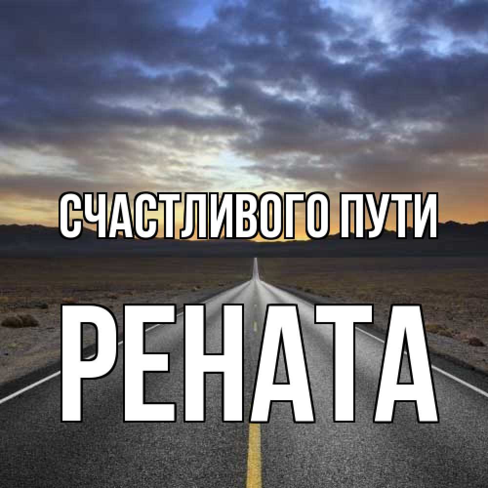 Открытка на каждый день с именем, Рената Счастливого пути горы на горизонте Прикольная открытка с пожеланием онлайн скачать бесплатно 