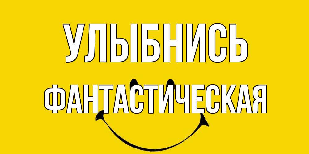 Открытка на каждый день с именем, Фантастическая Улыбнись радость и улыбка Прикольная открытка с пожеланием онлайн скачать бесплатно 