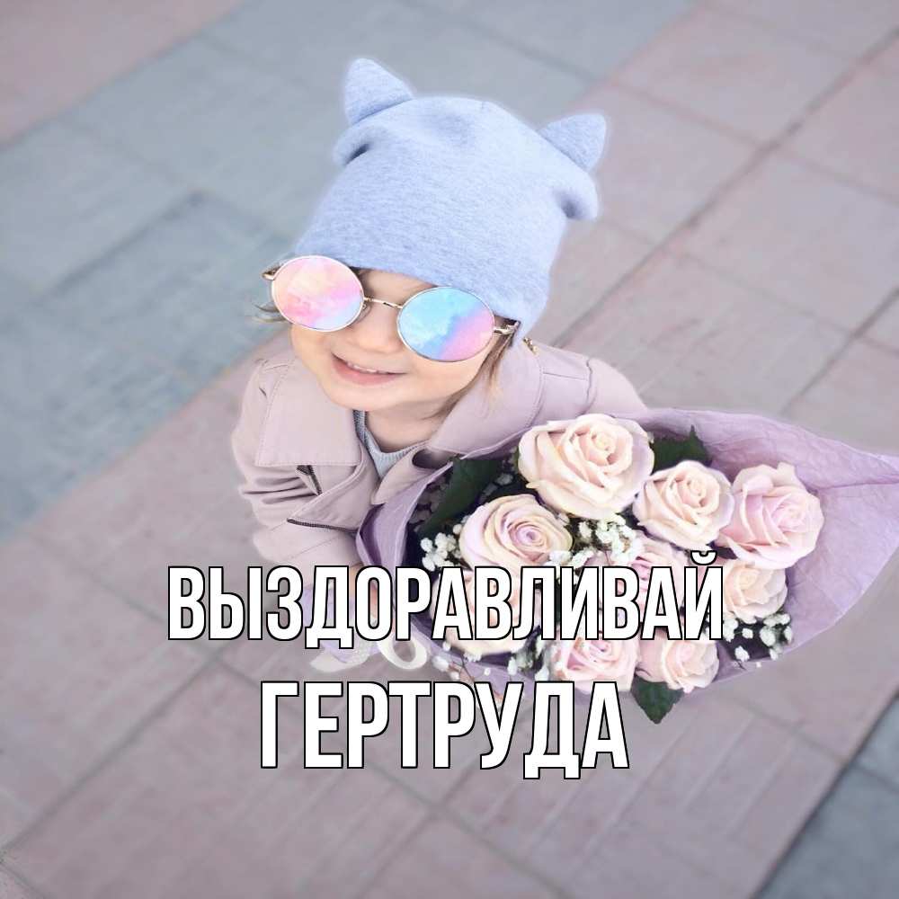 Открытка на каждый день с именем, Гертруда Выздоравливай букет роз и ребенок Прикольная открытка с пожеланием онлайн скачать бесплатно 