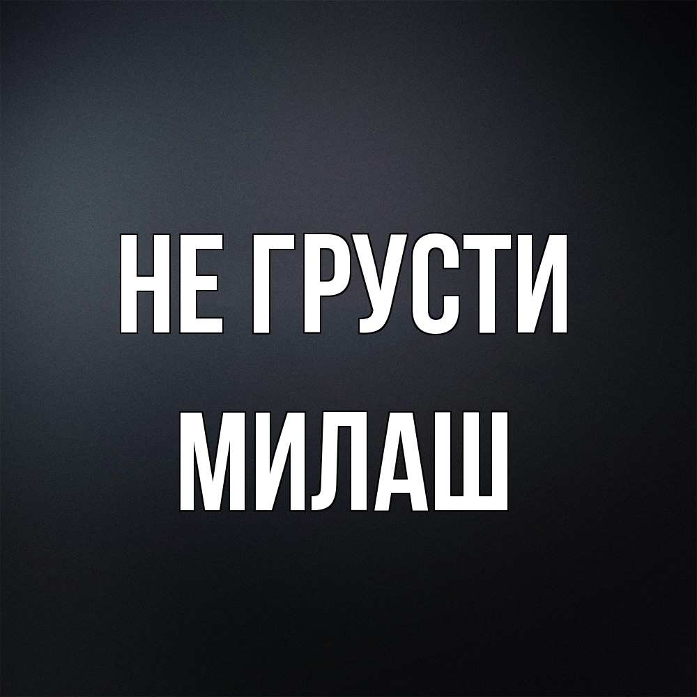 Открытка на каждый день с именем, Милаш Не грусти Градиент серый Прикольная открытка с пожеланием онлайн скачать бесплатно 