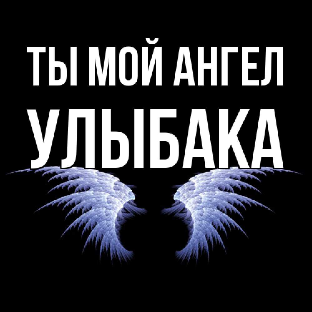 Открытка на каждый день с именем, Улыбака Ты мой ангел ангельские крылья на черном фоне Прикольная открытка с пожеланием онлайн скачать бесплатно 