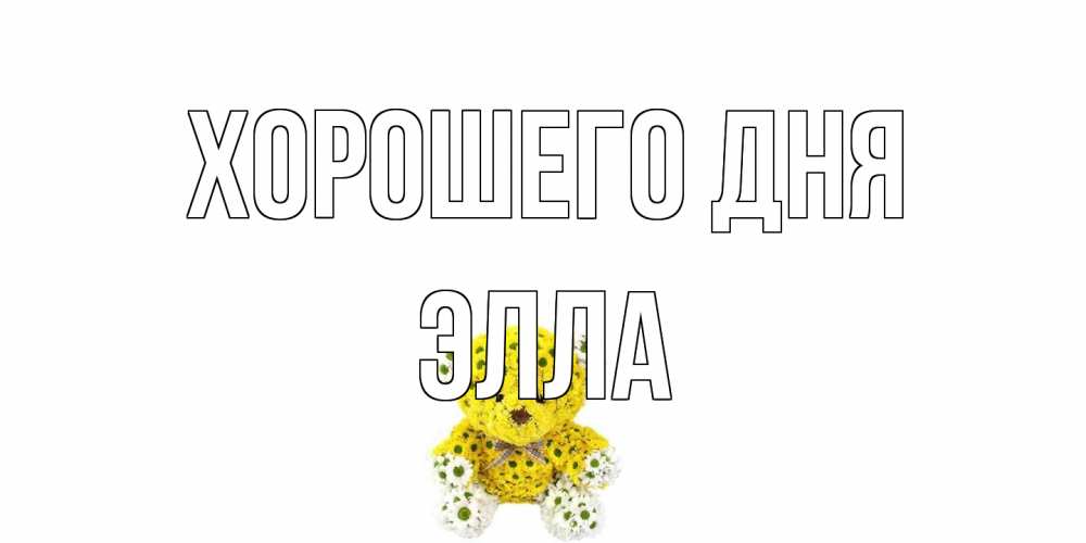 Открытка на каждый день с именем, Элла Хорошего дня позитивного настроения вам Прикольная открытка с пожеланием онлайн скачать бесплатно 