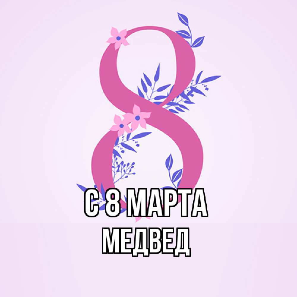 Открытка на каждый день с именем, Медвед C 8 МАРТА международный женский день Прикольная открытка с пожеланием онлайн скачать бесплатно 
