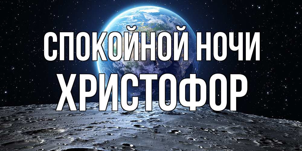 Открытка на каждый день с именем, Христофор Спокойной ночи красивая космическая открытка Прикольная открытка с пожеланием онлайн скачать бесплатно 