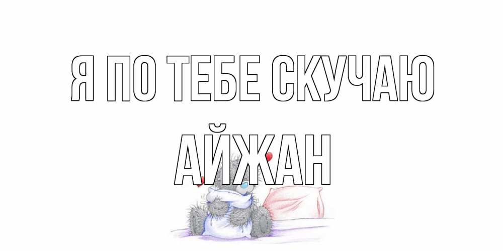 Открытка на каждый день с именем, Айжан Я по тебе скучаю мишка Прикольная открытка с пожеланием онлайн скачать бесплатно 