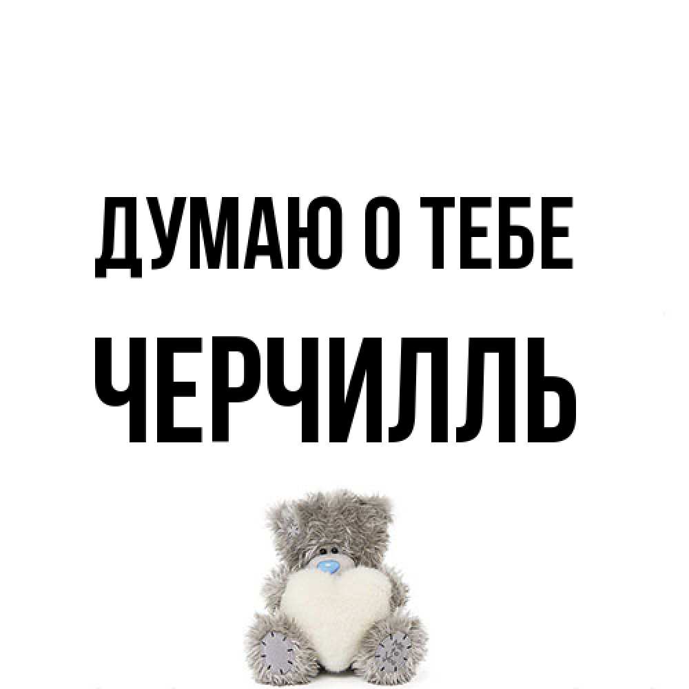 Открытка на каждый день с именем, Черчилль Думаю о тебе тедди с сердечком для любимой Прикольная открытка с пожеланием онлайн скачать бесплатно 