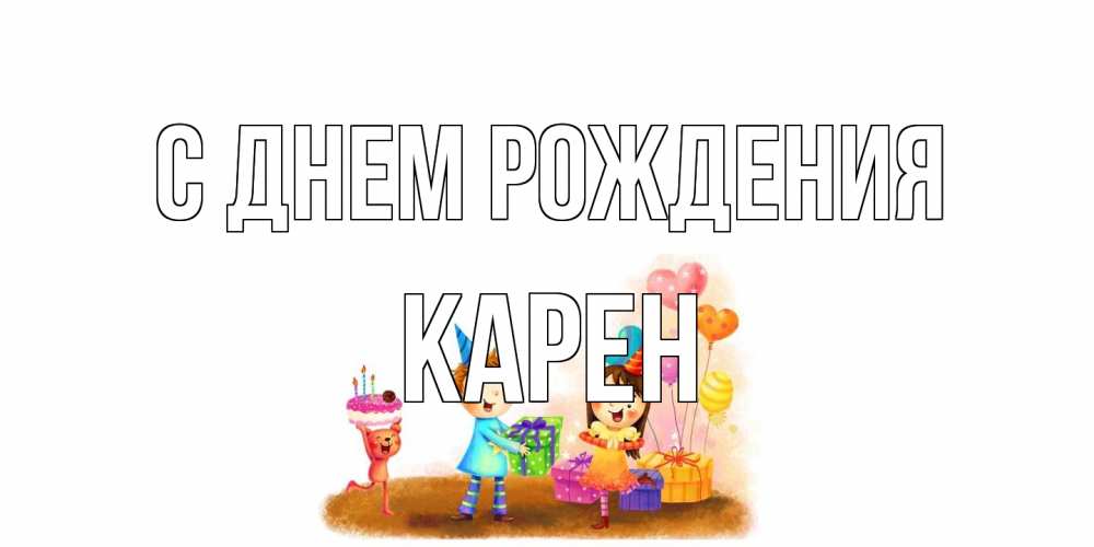 Открытка на каждый день с именем, Карен С днем рождения дети, подарки Прикольная открытка с пожеланием онлайн скачать бесплатно 