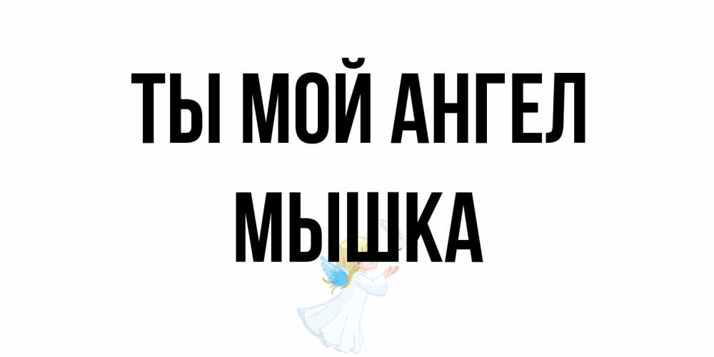 Открытка на каждый день с именем, Мышка Ты мой ангел ангел, голубь Прикольная открытка с пожеланием онлайн скачать бесплатно 