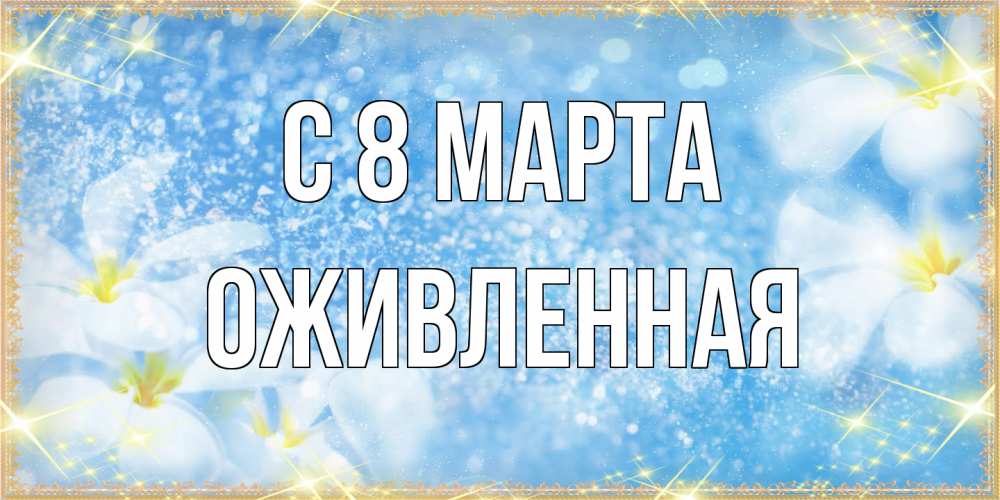 Открытка на каждый день с именем, Оживленная C 8 МАРТА международный женский день Прикольная открытка с пожеланием онлайн скачать бесплатно 