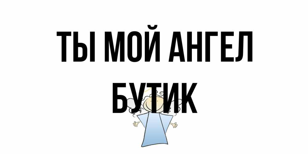 Открытка на каждый день с именем, Бутик Ты мой ангел ангел Прикольная открытка с пожеланием онлайн скачать бесплатно 