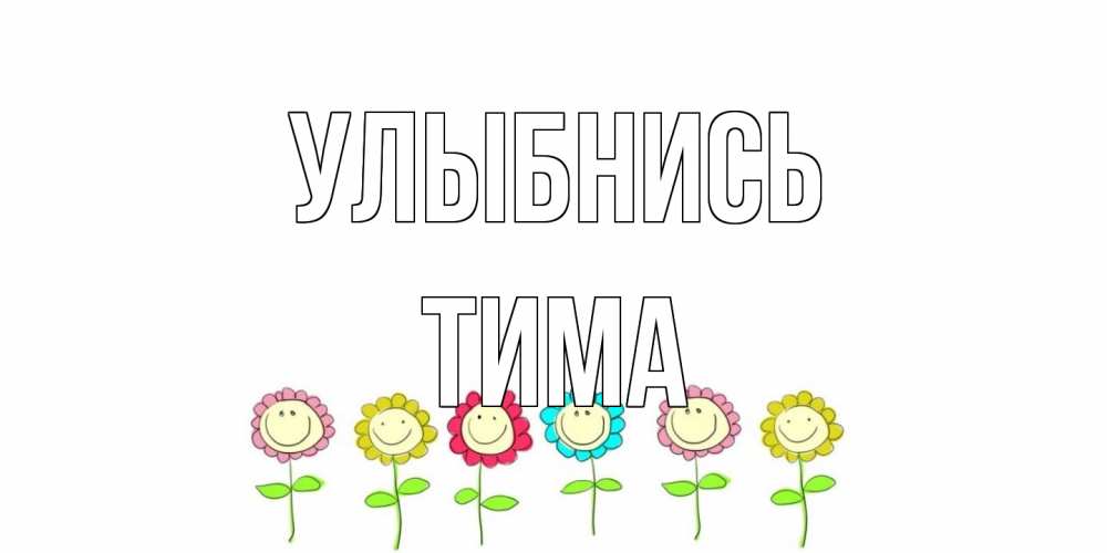 Открытка на каждый день с именем, Тима Улыбнись улыбка, цветы Прикольная открытка с пожеланием онлайн скачать бесплатно 