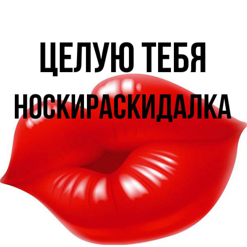 Открытка на каждый день с именем, Носкираскидалка Целую тебя губки надутые бантиком Прикольная открытка с пожеланием онлайн скачать бесплатно 