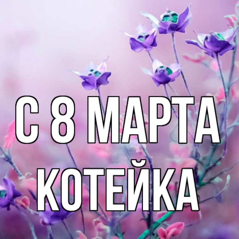 Открытка с именем, Котейка, C 8 МАРТА