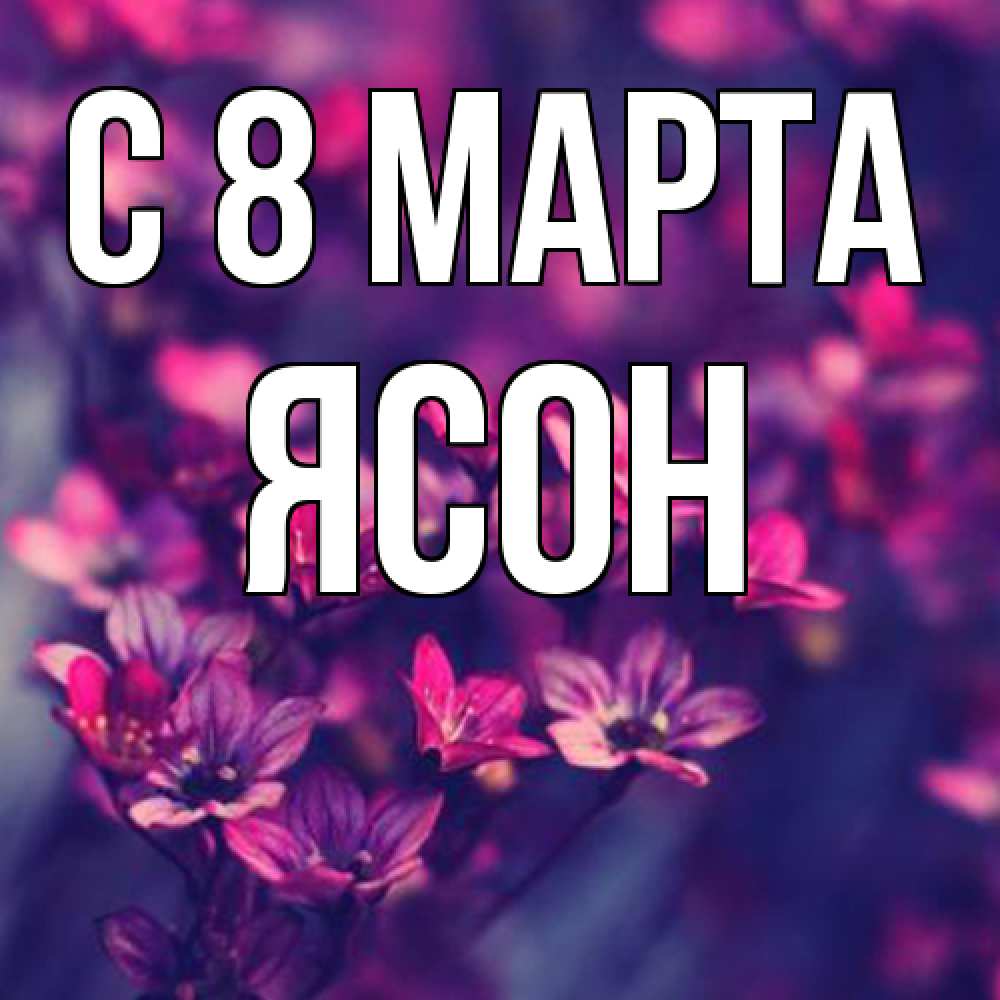 Открытка на каждый день с именем, Ясон C 8 МАРТА небольшие цветы 1 Прикольная открытка с пожеланием онлайн скачать бесплатно 
