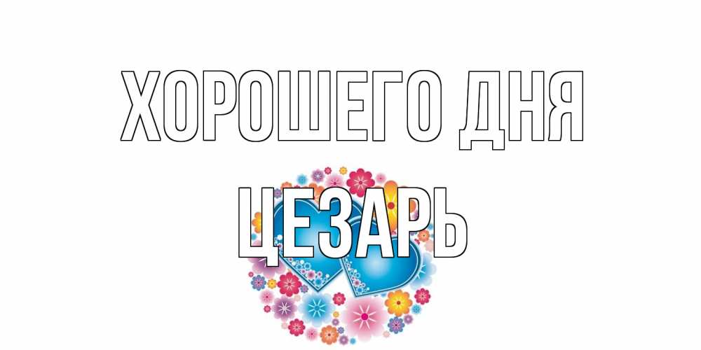 Открытка на каждый день с именем, Цезарь Хорошего дня пожелания отличного дня Прикольная открытка с пожеланием онлайн скачать бесплатно 