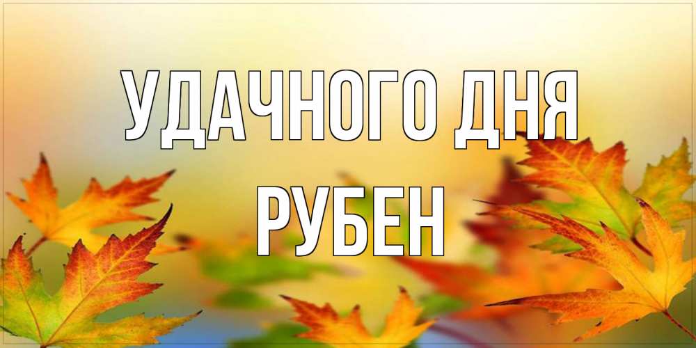Открытка на каждый день с именем, Рубен Удачного дня открытка с пожеланием хорошего осеннего дня Прикольная открытка с пожеланием онлайн скачать бесплатно 