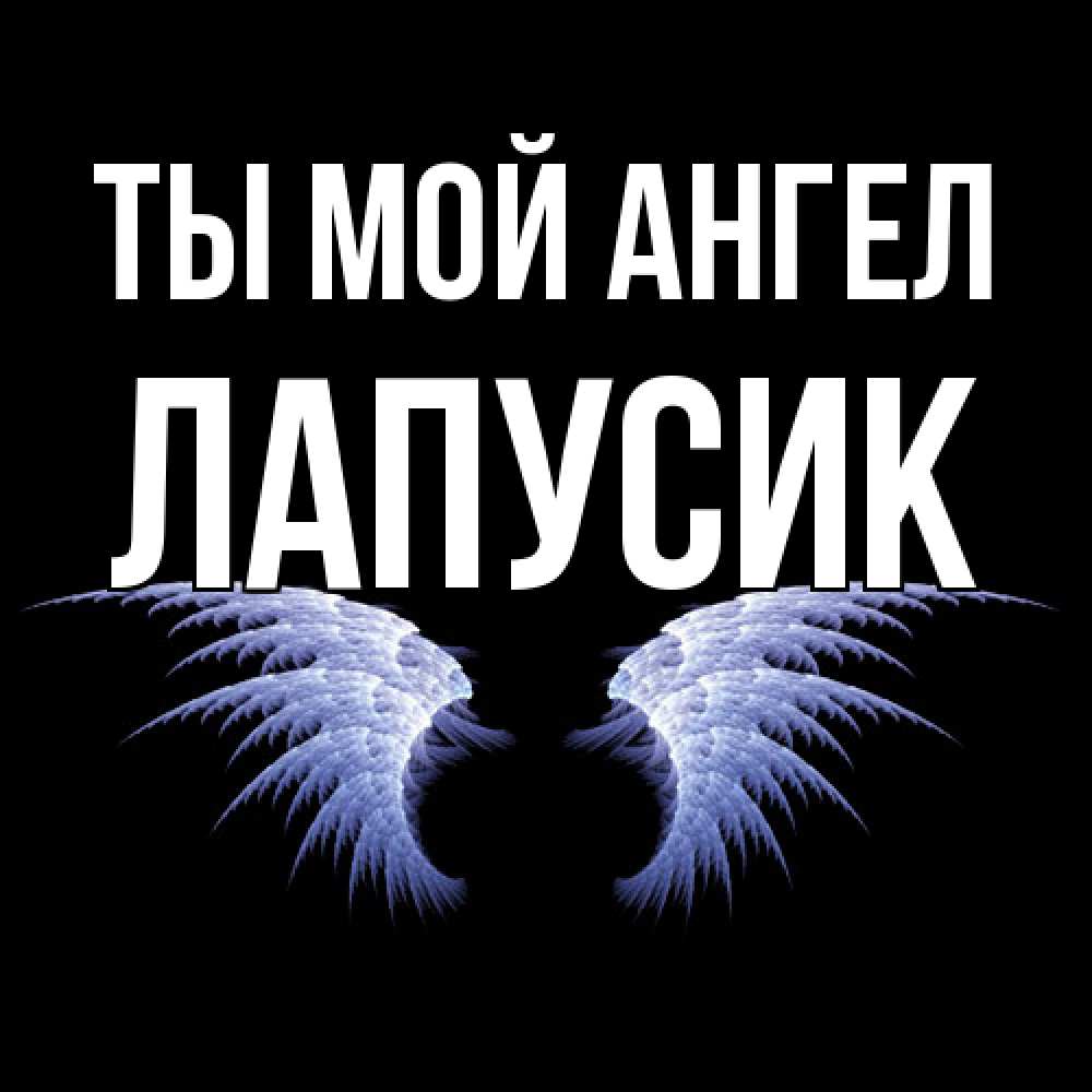 Открытка на каждый день с именем, Лапусик Ты мой ангел ангельские крылья на черном фоне Прикольная открытка с пожеланием онлайн скачать бесплатно 