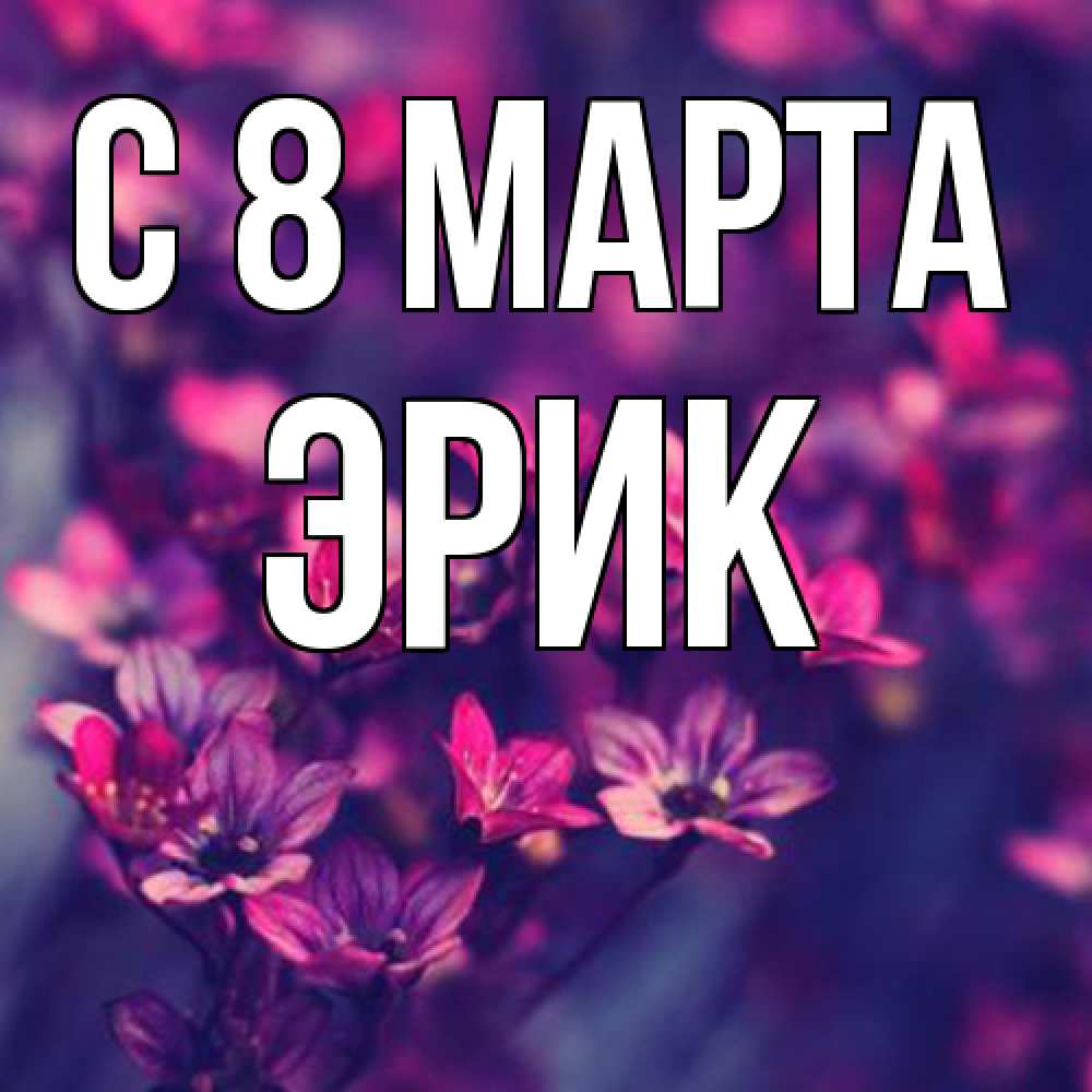 Открытка на каждый день с именем, Эрик C 8 МАРТА небольшие цветы 1 Прикольная открытка с пожеланием онлайн скачать бесплатно 