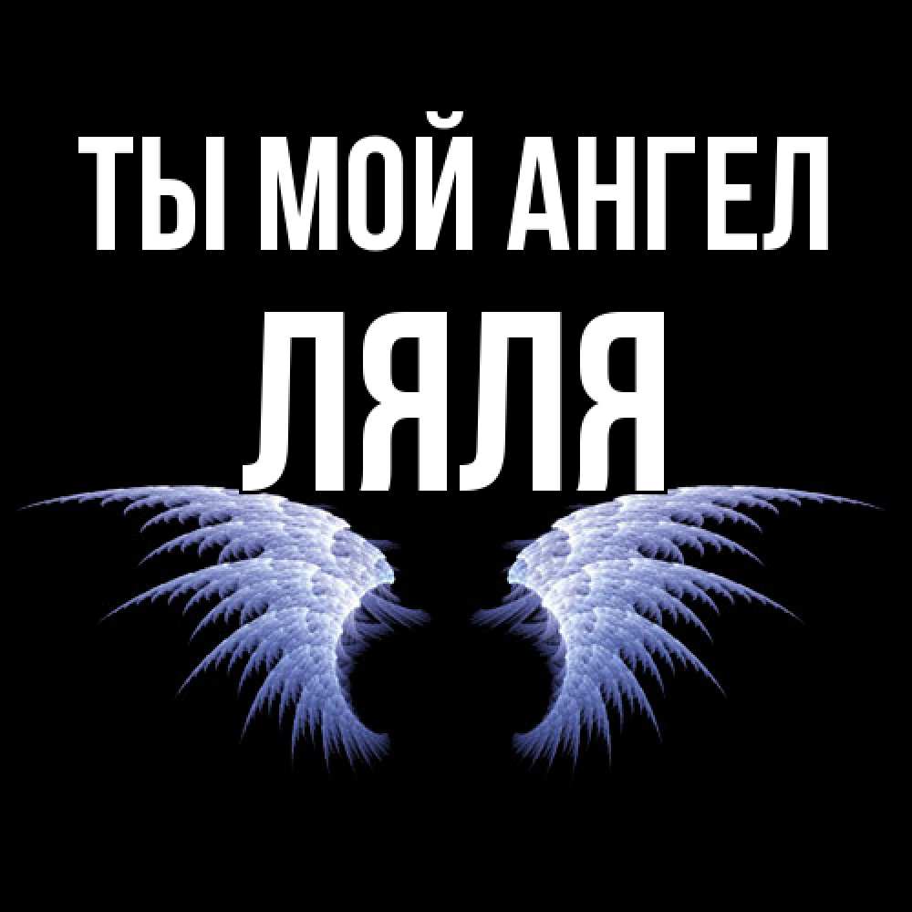 Открытка на каждый день с именем, Ляля Ты мой ангел ангельские крылья на черном фоне Прикольная открытка с пожеланием онлайн скачать бесплатно 
