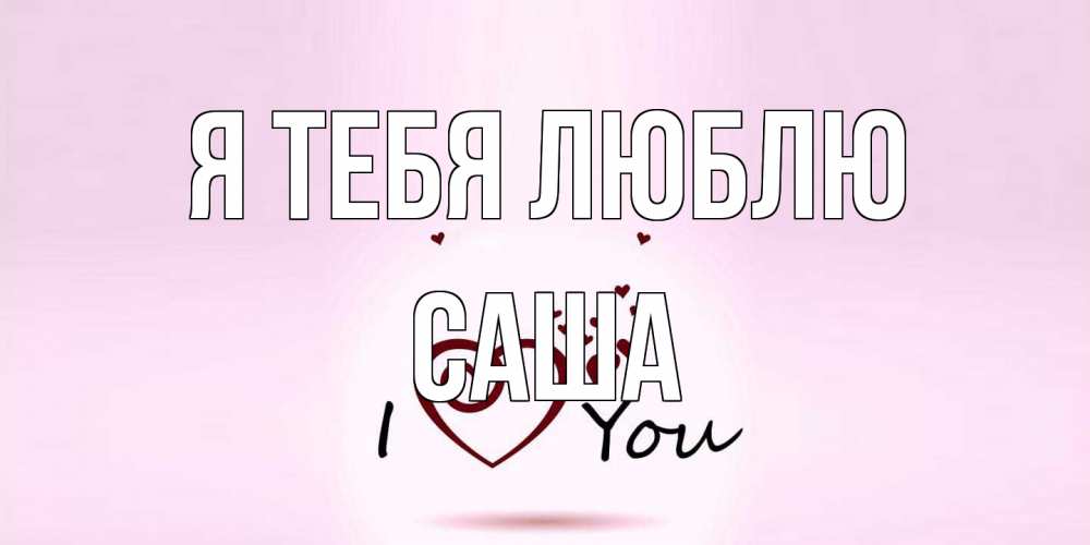 Открытка на каждый день с именем, Саша Я тебя люблю сердце Прикольная открытка с пожеланием онлайн скачать бесплатно 