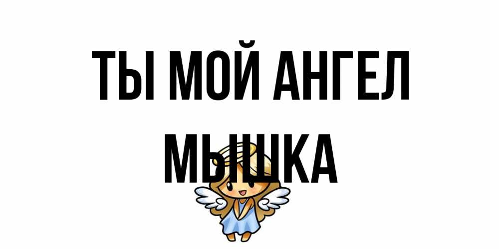 Открытка на каждый день с именем, Мышка Ты мой ангел ангел Прикольная открытка с пожеланием онлайн скачать бесплатно 