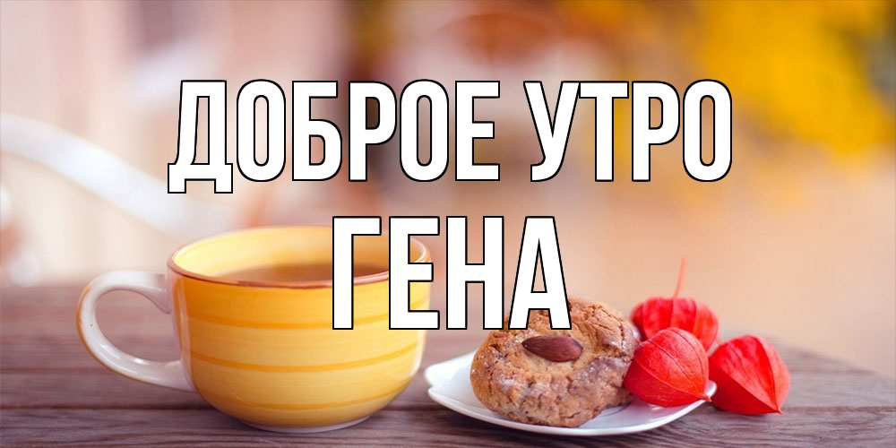 Открытка на каждый день с именем, Гена Доброе утро добрейшее утречко с кофе Прикольная открытка с пожеланием онлайн скачать бесплатно 