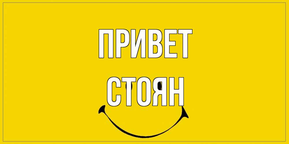 Открытка на каждый день с именем, Стоян Привет смайл Прикольная открытка с пожеланием онлайн скачать бесплатно 